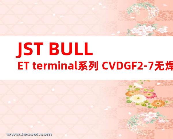 JST BULLET terminal系列 CVDGF2-7无焊端子产品规格书